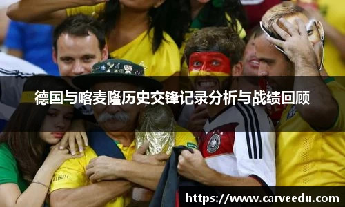 德国与喀麦隆历史交锋记录分析与战绩回顾